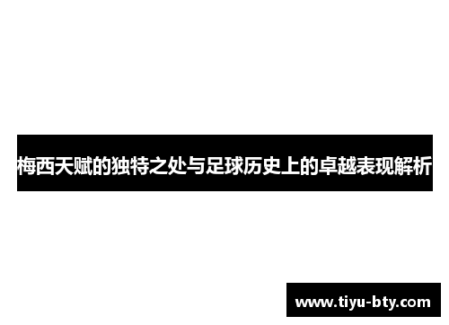 梅西天赋的独特之处与足球历史上的卓越表现解析