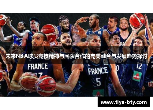 未来NBA球员竞技精神与团队合作的完美融合与发展趋势探讨