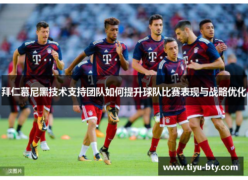 拜仁慕尼黑技术支持团队如何提升球队比赛表现与战略优化