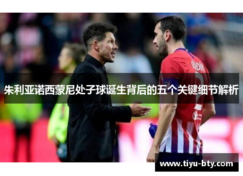 朱利亚诺西蒙尼处子球诞生背后的五个关键细节解析