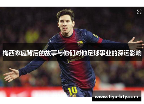 梅西家庭背后的故事与他们对他足球事业的深远影响