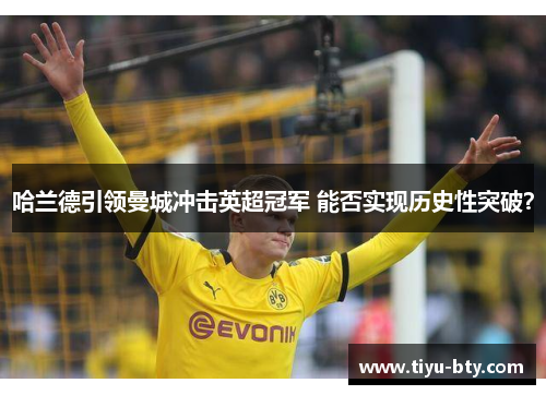 哈兰德引领曼城冲击英超冠军 能否实现历史性突破？