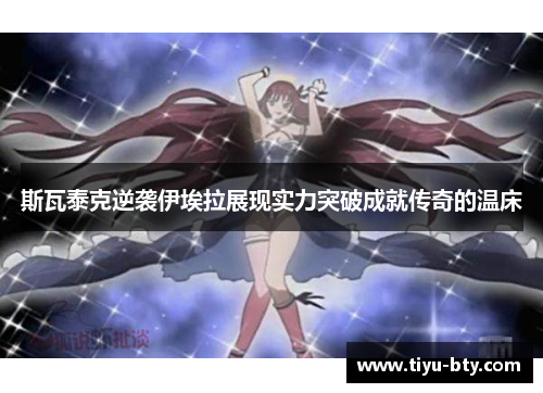 斯瓦泰克逆袭伊埃拉展现实力突破成就传奇的温床