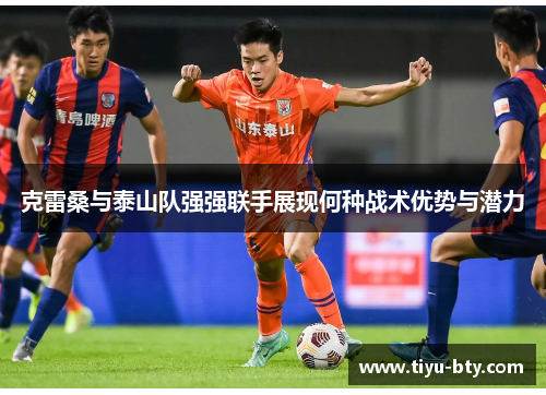 克雷桑与泰山队强强联手展现何种战术优势与潜力