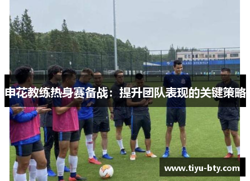 申花教练热身赛备战：提升团队表现的关键策略