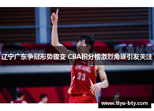 辽宁广东争冠形势骤变 CBA积分榜激烈角逐引发关注
