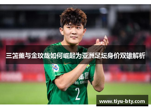 三笘薰与金玟哉如何崛起为亚洲足坛身价双雄解析