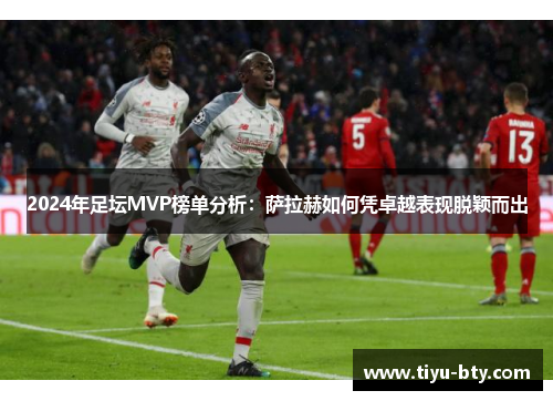 2024年足坛MVP榜单分析：萨拉赫如何凭卓越表现脱颖而出
