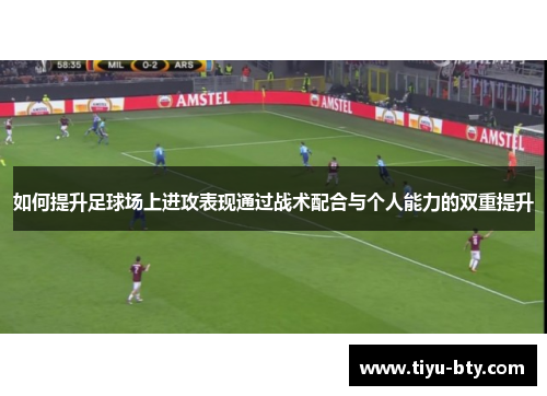 如何提升足球场上进攻表现通过战术配合与个人能力的双重提升