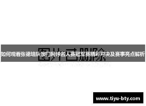 如何观看张德培队澳门网球名人赛冠军赛精彩对决及赛事亮点解析