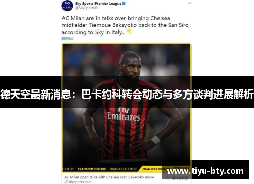 德天空最新消息：巴卡约科转会动态与多方谈判进展解析
