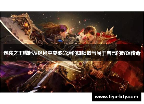逆袭之王崛起从绝境中突破命运的枷锁谱写属于自己的辉煌传奇