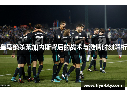 皇马绝杀莱加内斯背后的战术与激情时刻解析