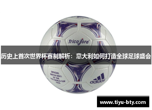 历史上首次世界杯赛制解析：意大利如何打造全球足球盛会