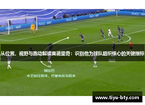 从位置、视野与跑动解读莫德里奇：识别他为球队组织核心的关键指标