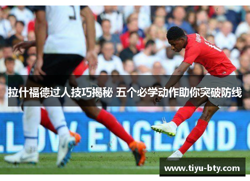拉什福德过人技巧揭秘 五个必学动作助你突破防线