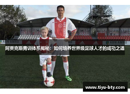 阿贾克斯青训体系揭秘：如何培养世界级足球人才的成功之道