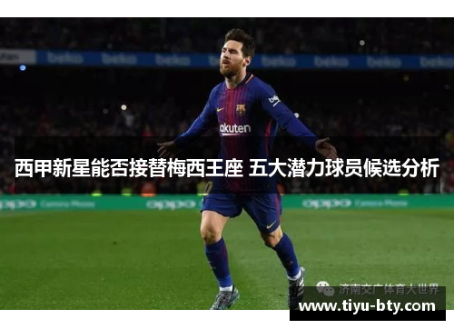 西甲新星能否接替梅西王座 五大潜力球员候选分析