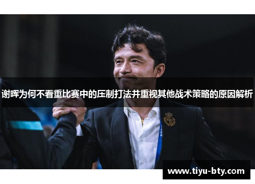 谢晖为何不看重比赛中的压制打法并重视其他战术策略的原因解析