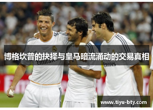 博格坎普的抉择与皇马暗流涌动的交易真相 博格坎普的抉择与皇马暗流涌动的交易真相