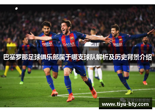 巴塞罗那足球俱乐部属于哪支球队解析及历史背景介绍
