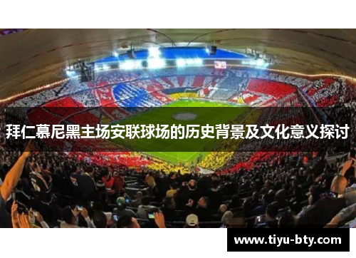 拜仁慕尼黑主场安联球场的历史背景及文化意义探讨