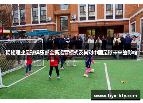 揭秘建业足球俱乐部全新运营模式及其对中国足球未来的影响