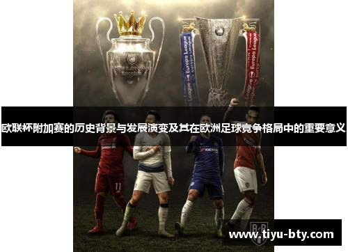 欧联杯附加赛的历史背景与发展演变及其在欧洲足球竞争格局中的重要意义