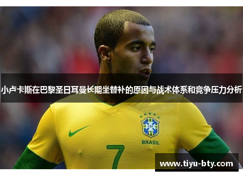 小卢卡斯在巴黎圣日耳曼长期坐替补的原因与战术体系和竞争压力分析