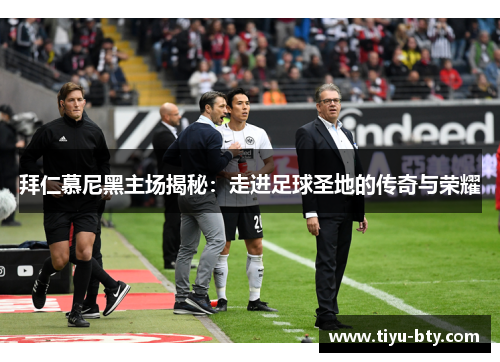 拜仁慕尼黑主场揭秘:走进足球圣地的传奇与荣耀 拜仁慕尼黑主场揭秘:走进足球圣地的传奇与荣耀