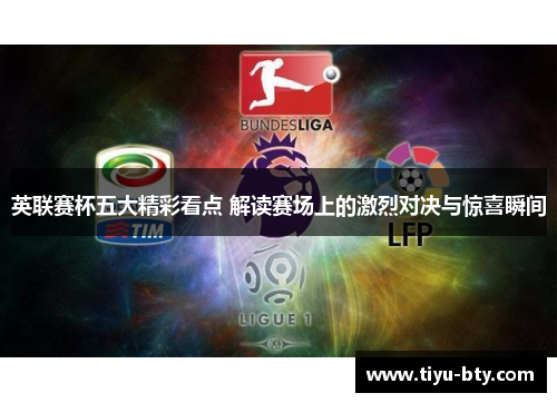 英联赛杯五大精彩看点 解读赛场上的激烈对决与惊喜瞬间