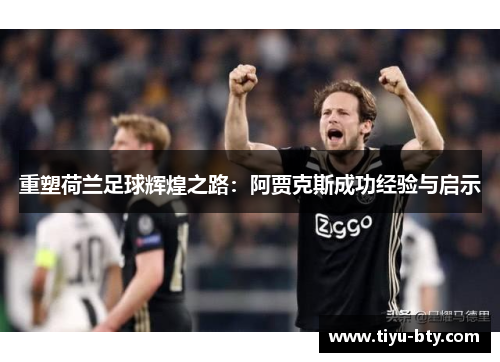 重塑荷兰足球辉煌之路：阿贾克斯成功经验与启示