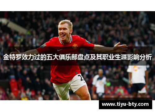 金特罗效力过的五大俱乐部盘点及其职业生涯影响分析