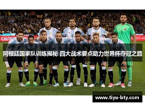 阿根廷国家队训练揭秘 四大战术要点助力世界杯夺冠之路 阿根廷国家队训练揭秘 四大战术要点助力世界杯夺冠之路