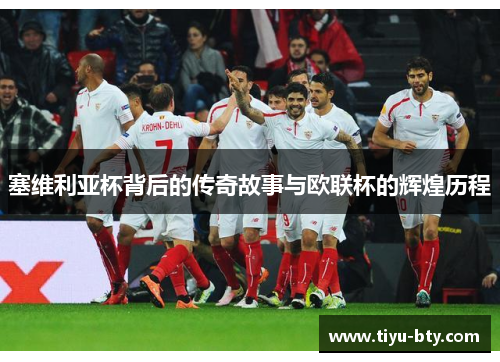 塞维利亚杯背后的传奇故事与欧联杯的辉煌历程 塞维利亚杯背后的传奇故事与欧联杯的辉煌历程