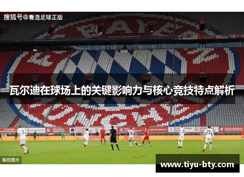 瓦尔迪在球场上的关键影响力与核心竞技特点解析 瓦尔迪在球场上的关键影响力与核心竞技特点解析
