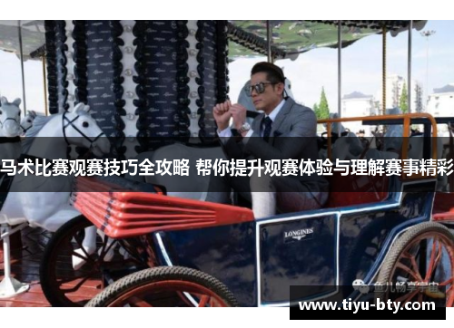 马术比赛观赛技巧全攻略 帮你提升观赛体验与理解赛事精彩