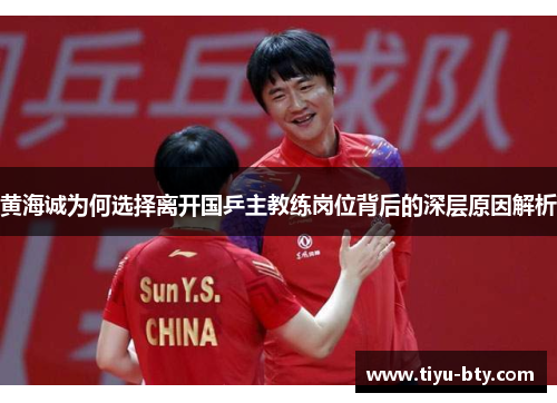 黄海诚为何选择离开国乒主教练岗位背后的深层原因解析