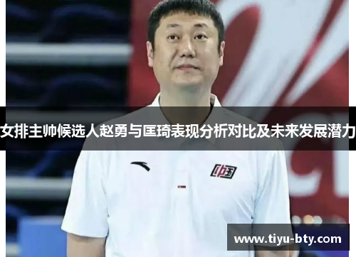 女排主帅候选人赵勇与匡琦表现分析对比及未来发展潜力