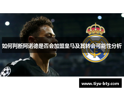 如何判断阿诺德是否会加盟皇马及其转会可能性分析 如何判断阿诺德是否会加盟皇马及其转会可能性分析