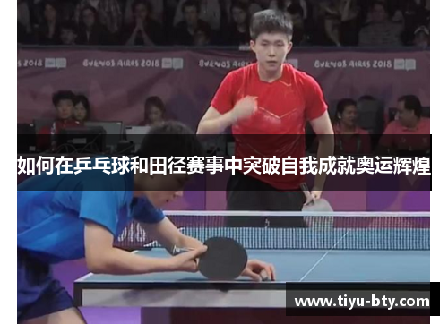 如何在乒乓球和田径赛事中突破自我成就奥运辉煌
