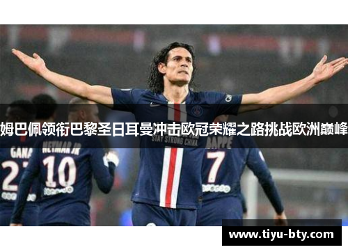 姆巴佩领衔巴黎圣日耳曼冲击欧冠荣耀之路挑战欧洲巅峰