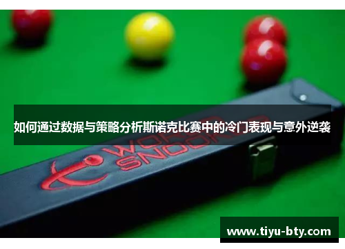 如何通过数据与策略分析斯诺克比赛中的冷门表现与意外逆袭 如何通过数据与策略分析斯诺克比赛中的冷门表现与意外逆袭