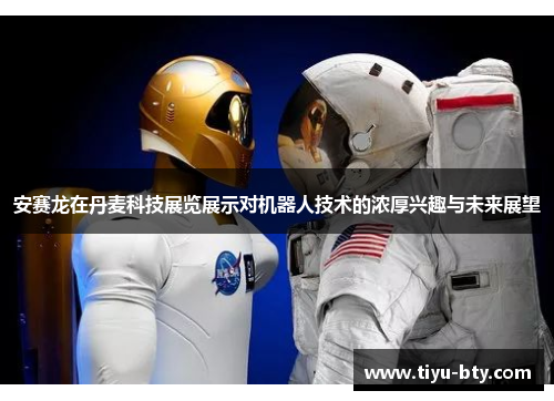 安赛龙在丹麦科技展览展示对机器人技术的浓厚兴趣与未来展望 安赛龙在丹麦科技展览展示对机器人技术的浓厚兴趣与未来展望