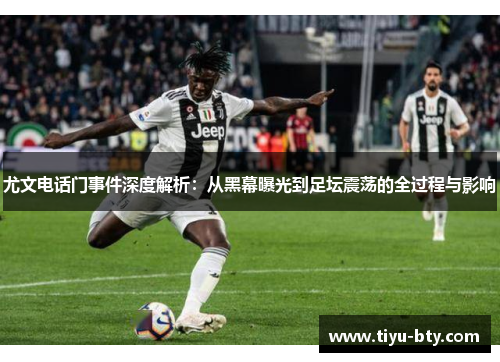 尤文电话门事件深度解析:从黑幕曝光到足坛震荡的全过程与影响 尤文电话门事件深度解析:从黑幕曝光到足坛震荡的全过程与影响