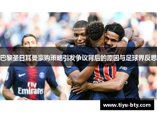 巴黎圣日耳曼豪购策略引发争议背后的原因与足球界反思 巴黎圣日耳曼豪购策略引发争议背后的原因与足球界反思
