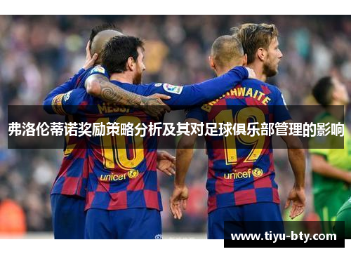 弗洛伦蒂诺奖励策略分析及其对足球俱乐部管理的影响 弗洛伦蒂诺奖励策略分析及其对足球俱乐部管理的影响