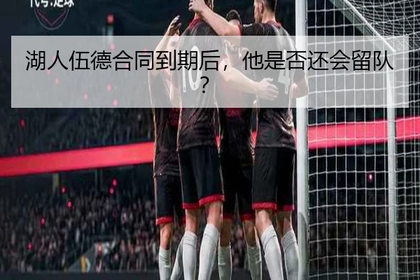 湖人伍德合同到期后，他是否还会留队？